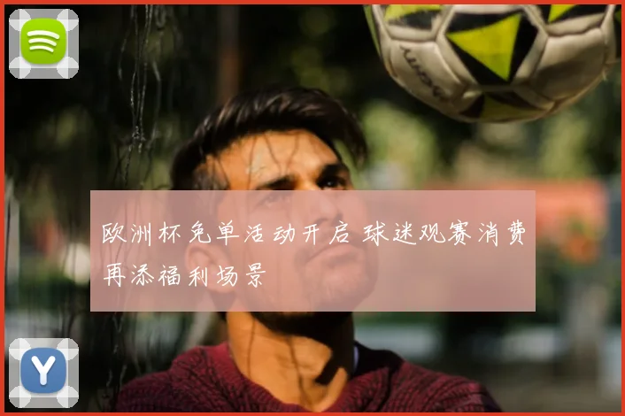 欧洲杯免单活动开启 球迷观赛消费再添福利场景