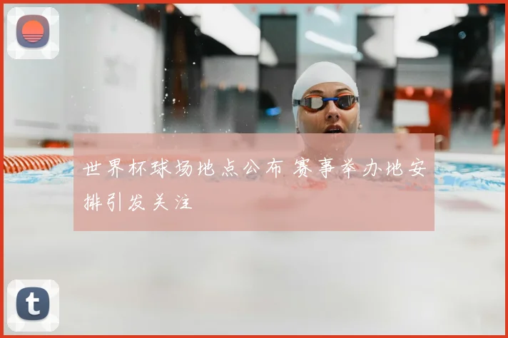 世界杯球场地点公布 赛事举办地安排引发关注