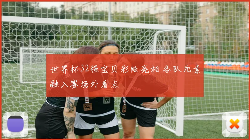 世界杯32强宝贝彩绘亮相 各队元素融入赛场外看点