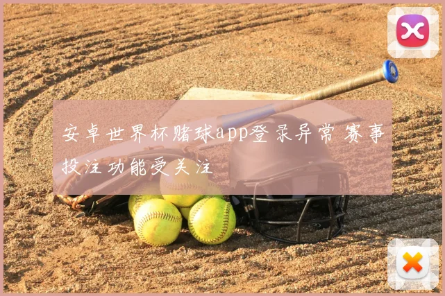 安卓世界杯赌球app登录异常 赛事投注功能受关注