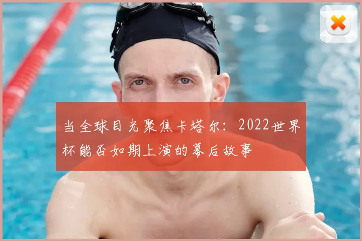 当全球目光聚焦卡塔尔：2022世界杯能否如期上演的幕后故事